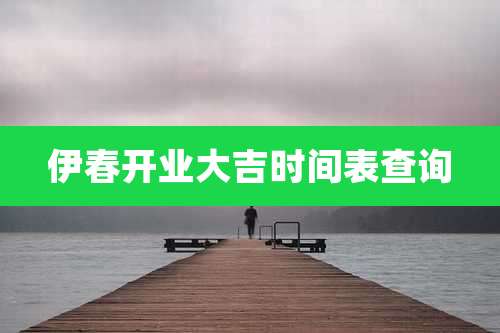 伊春开业大吉时间表查询