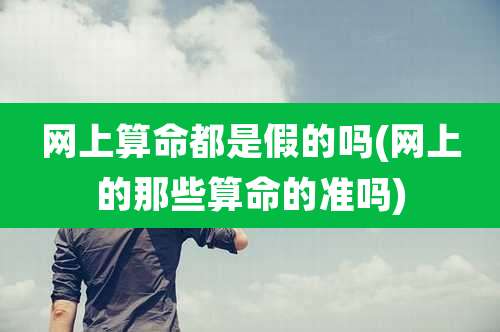 网上算命都是假的吗(网上的那些算命的准吗)