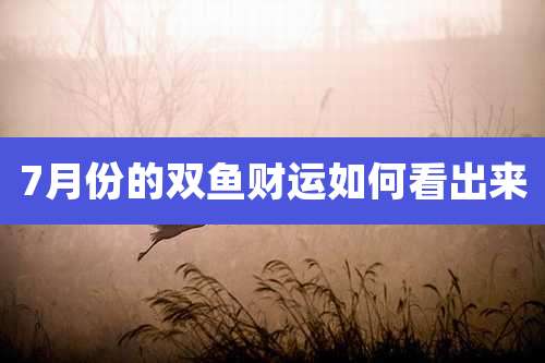 7月份的双鱼财运如何看出来