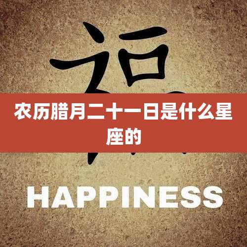 农历腊月二十一日是什么星座的
