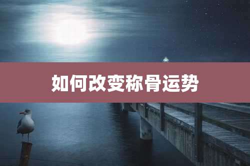 如何改变称骨运势