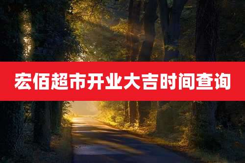 宏佰超市开业大吉时间查询