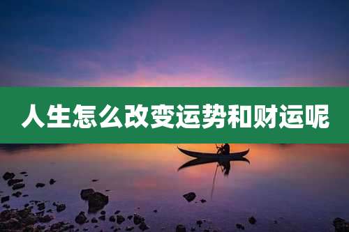 人生怎么改变运势和财运呢