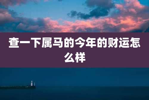 查一下属马的今年的财运怎么样