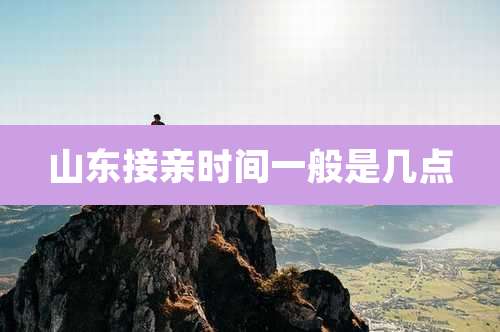 山东接亲时间一般是几点