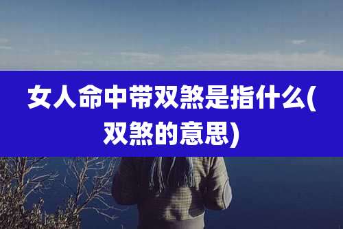 女人命中带双煞是指什么(双煞的意思)