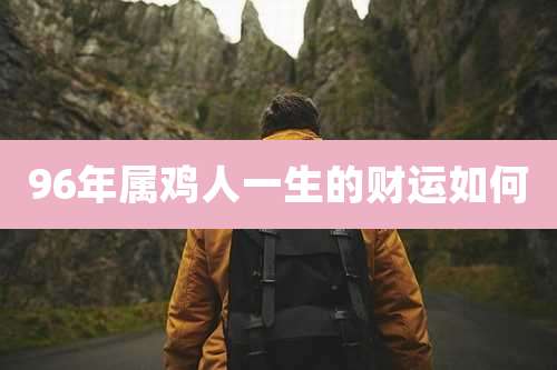 96年属鸡人一生的财运如何