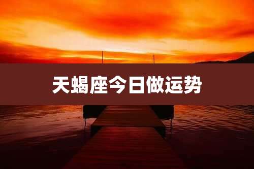 天蝎座今日做运势