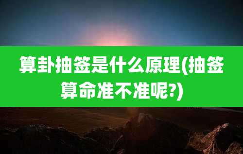 算卦抽签是什么原理(抽签算命准不准呢?)