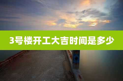 3号楼开工大吉时间是多少