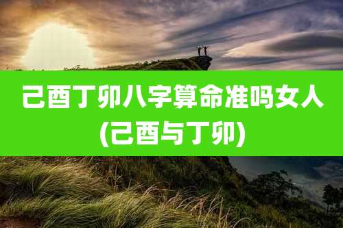 己酉丁卯八字算命准吗女人(己酉与丁卯)