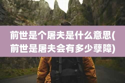 前世是个屠夫是什么意思(前世是屠夫会有多少孽障)