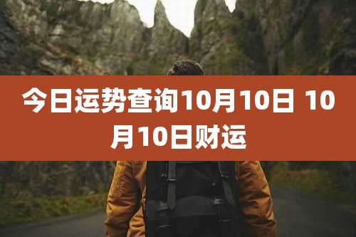 今日运势查询10月10日 10月10日财运
