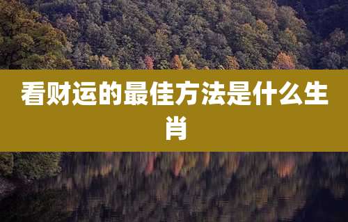 看财运的最佳方法是什么生肖
