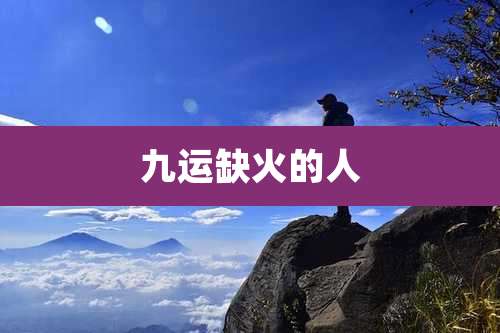 九运缺火的人