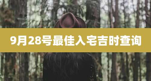 9月28号最佳入宅吉时查询