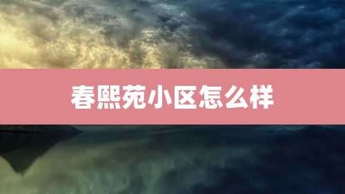 春熙苑小区怎么样
