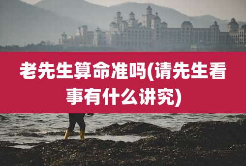 老先生算命准吗(请先生看事有什么讲究)