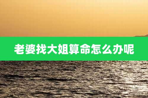老婆找大姐算命怎么办呢