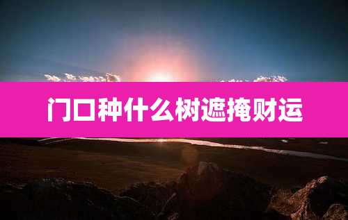 门口种什么树遮掩财运