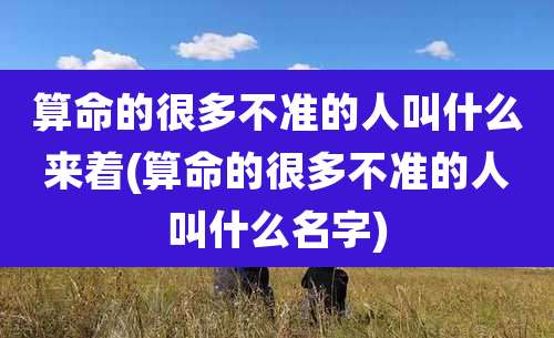 算命的很多不准的人叫什么来着(算命的很多不准的人叫什么名字)