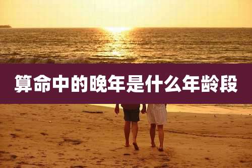 算命中的晚年是什么年龄段