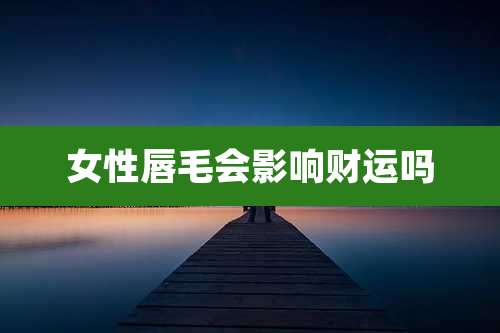 女性唇毛会影响财运吗