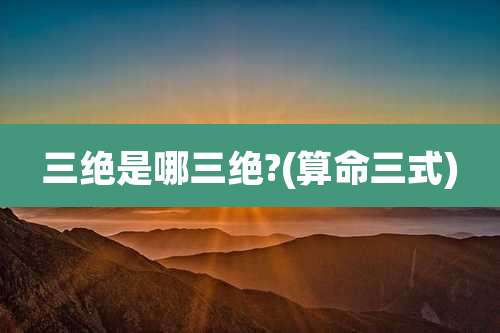 三绝是哪三绝?(算命三式)