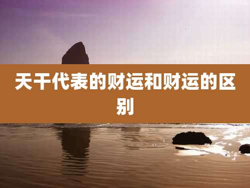 天干代表的财运和财运的区别