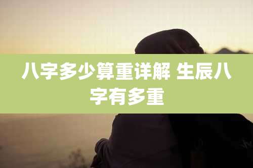 八字多少算重详解 生辰八字有多重