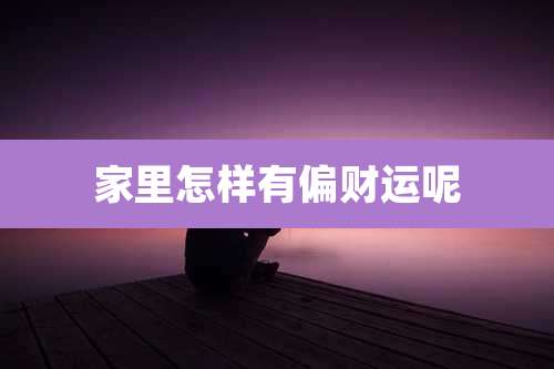 家里怎样有偏财运呢