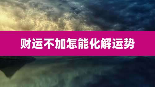 财运不加怎能化解运势
