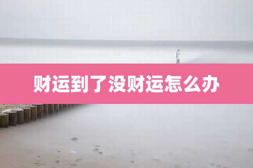 财运到了没财运怎么办