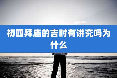 初四拜庙的吉时有讲究吗为什么
