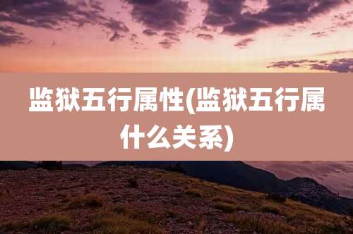 监狱五行属性(监狱五行属什么关系)