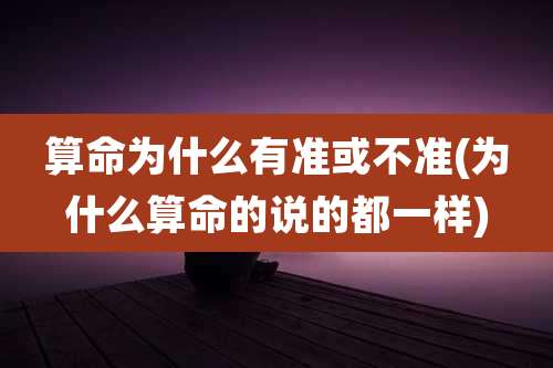 算命为什么有准或不准(为什么算命的说的都一样)