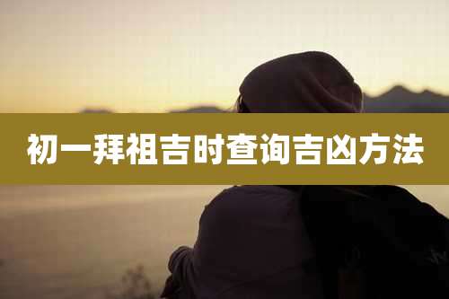 初一拜祖吉时查询吉凶方法