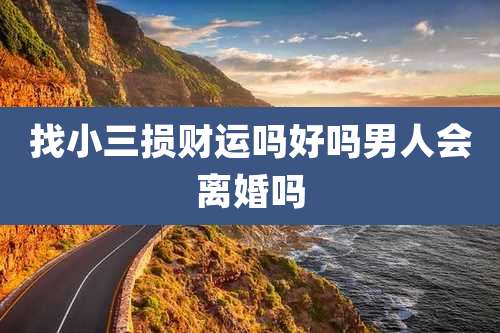 找小三损财运吗好吗男人会离婚吗