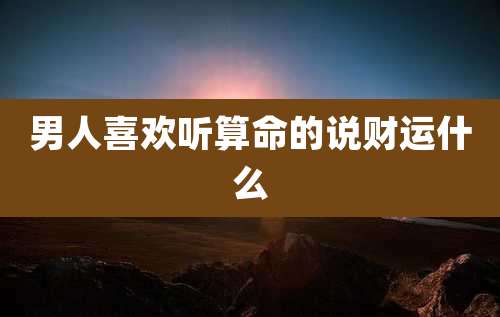 男人喜欢听算命的说财运什么