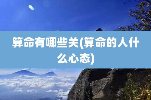 算命有哪些关(算命的人什么心态)