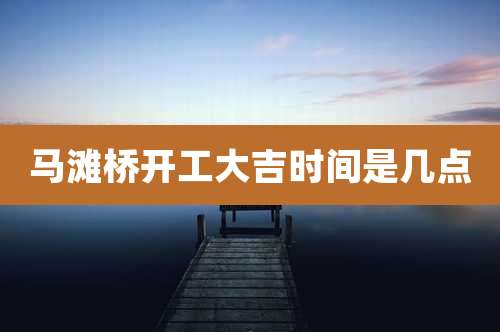马滩桥开工大吉时间是几点