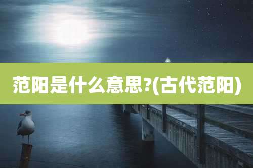 范阳是什么意思?(古代范阳)