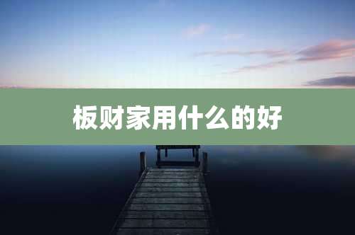 板财家用什么的好