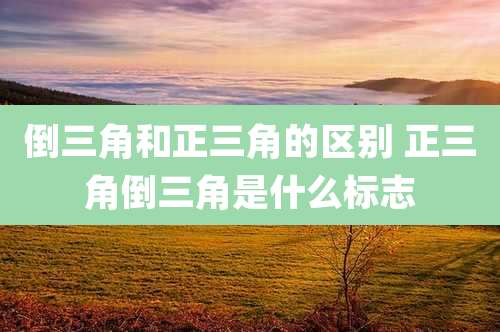 倒三角和正三角的区别 正三角倒三角是什么标志