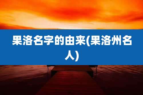 果洛名字的由来(果洛州名人)