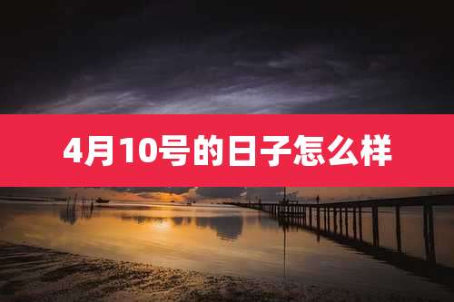 4月10号的日子怎么样