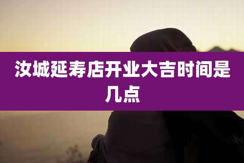 汝城延寿店开业大吉时间是几点