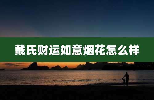 戴氏财运如意烟花怎么样