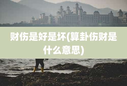 财伤是好是坏(算卦伤财是什么意思)
