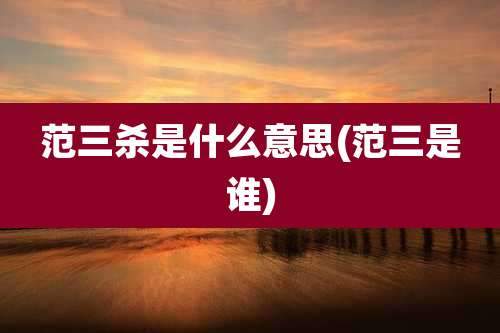 范三杀是什么意思(范三是谁)